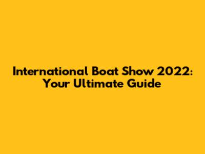 International Boat Show 2022: Your Ultimate Guide