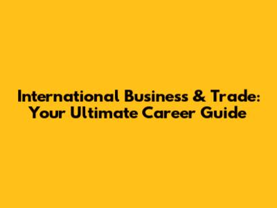 International Business & Trade: Your Ultimate Career Guide