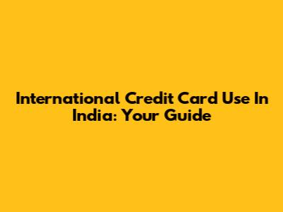 International Credit Card Use In India: Your Guide