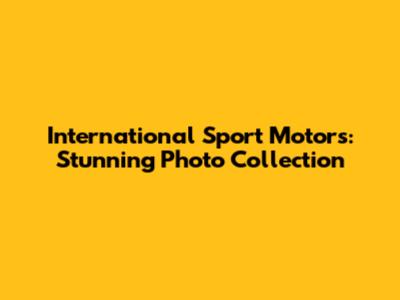 International Sport Motors: Stunning Photo Collection