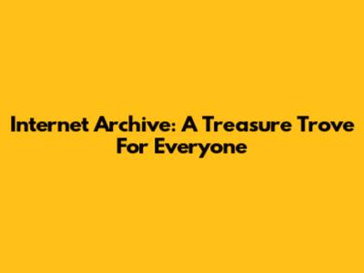Internet Archive: A Treasure Trove For Everyone