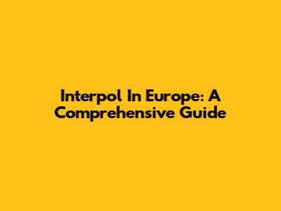 Interpol In Europe: A Comprehensive Guide