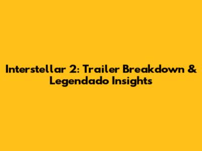 Interstellar 2: Trailer Breakdown & Legendado Insights