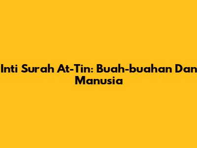 Inti Surah At-Tin: Buah-buahan Dan Manusia