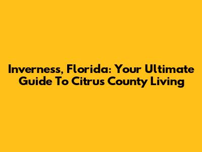 Inverness, Florida: Your Ultimate Guide To Citrus County Living
