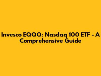 Invesco EQQQ: Nasdaq 100 ETF - A Comprehensive Guide