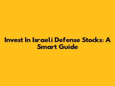 Invest In Israeli Defense Stocks: A Smart Guide