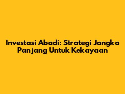 Investasi Abadi: Strategi Jangka Panjang Untuk Kekayaan