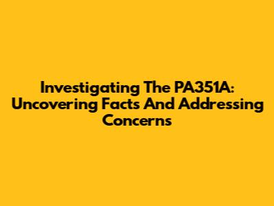 Investigating The PA351A: Uncovering Facts And Addressing Concerns