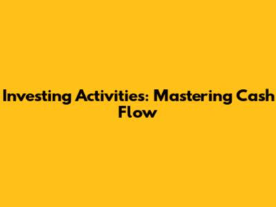 Investing Activities: Mastering Cash Flow