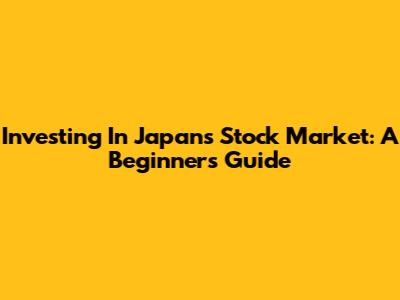 Investing In Japan's Stock Market: A Beginner's Guide
