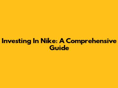 Investing In Nike: A Comprehensive Guide