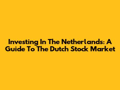 Investing In The Netherlands: A Guide To The Dutch Stock Market