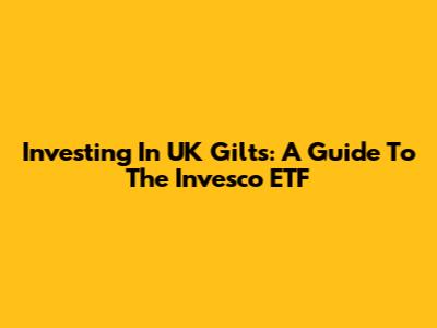 Investing In UK Gilts: A Guide To The Invesco ETF
