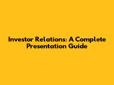 Investor Relations: A Complete Presentation Guide