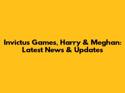 Invictus Games, Harry & Meghan: Latest News & Updates