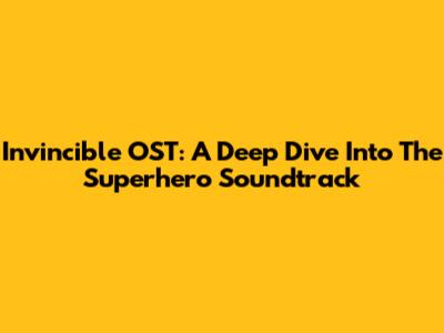 Invincible OST: A Deep Dive Into The Superhero Soundtrack
