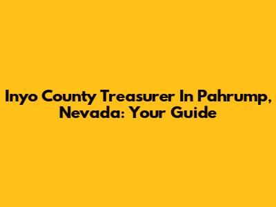 Inyo County Treasurer In Pahrump, Nevada: Your Guide