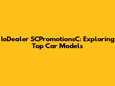 IoDealer SCPromotionsC: Exploring Top Car Models