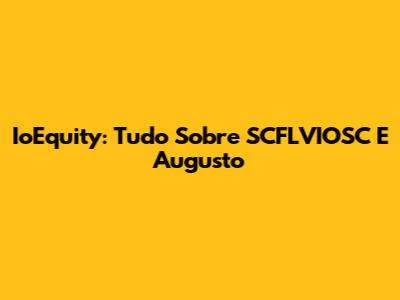 IoEquity: Tudo Sobre SCFLVIOSC E Augusto