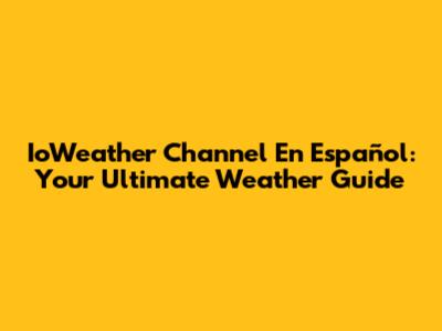 IoWeather Channel En Español: Your Ultimate Weather Guide