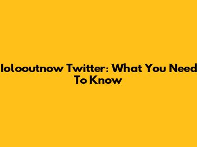 Iolooutnow Twitter: What You Need To Know