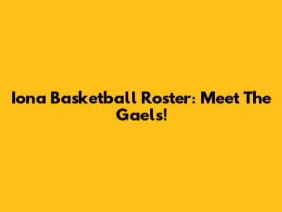 Iona Basketball Roster: Meet The Gaels!