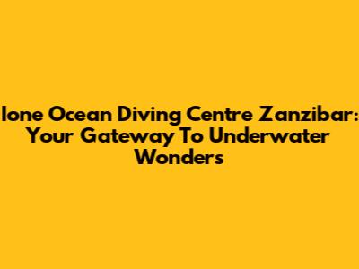 Ione Ocean Diving Centre Zanzibar: Your Gateway To Underwater Wonders