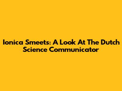 Ionica Smeets: A Look At The Dutch Science Communicator
