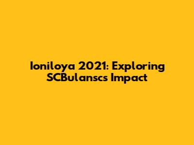 Ioniloya 2021: Exploring SCBulansc's Impact