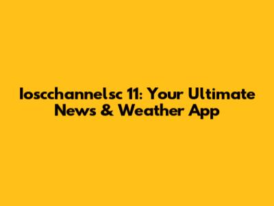 Ioscchannelsc 11: Your Ultimate News & Weather App