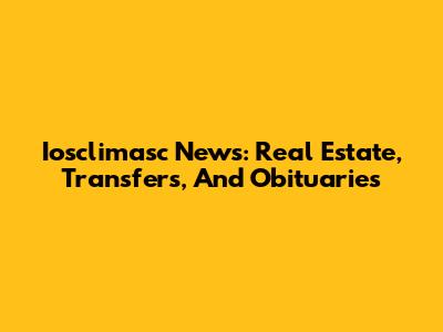 Iosclimasc News: Real Estate, Transfers, And Obituaries