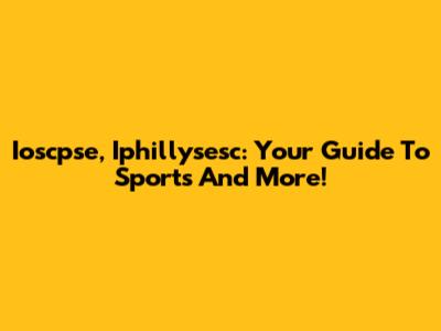 Ioscpse, Iphillysesc: Your Guide To Sports And More!