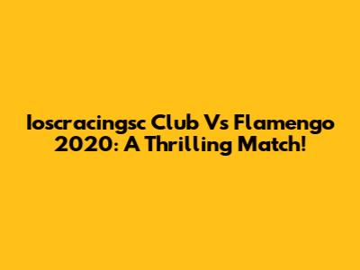 Ioscracingsc Club Vs Flamengo 2020: A Thrilling Match!