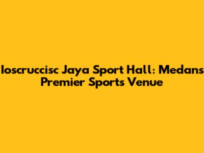 Ioscruccisc Jaya Sport Hall: Medan's Premier Sports Venue