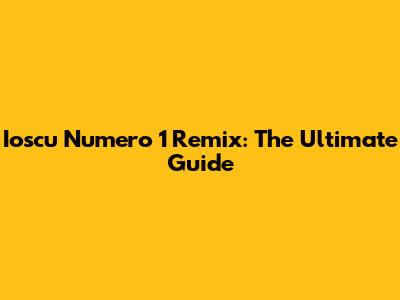 Ioscu Numero 1 Remix: The Ultimate Guide