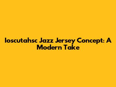 Ioscutahsc Jazz Jersey Concept: A Modern Take