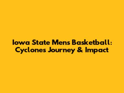 Iowa State Men's Basketball: Cyclones' Journey & Impact