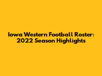 Iowa Western Football Roster: 2022 Season Highlights