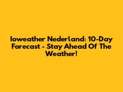 Ioweather Nederland: 10-Day Forecast - Stay Ahead Of The Weather!