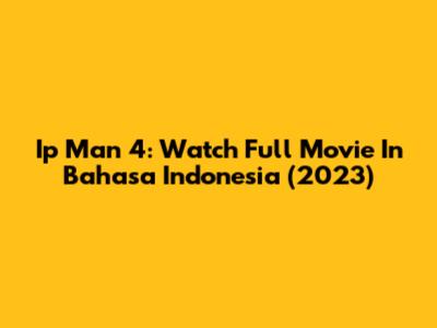 Ip Man 4: Watch Full Movie In Bahasa Indonesia (2023)