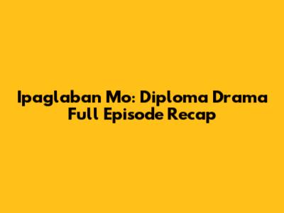 Ipaglaban Mo: Diploma Drama Full Episode Recap