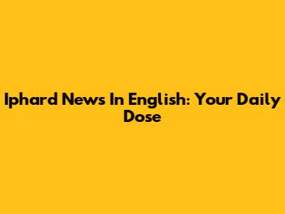 Iphard News In English: Your Daily Dose