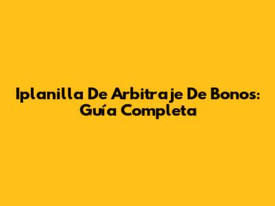 Iplanilla De Arbitraje De Bonos: Guía Completa
