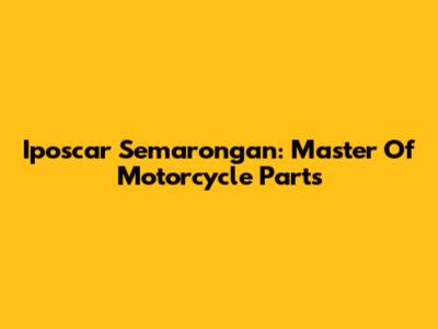 Iposcar Semarongan: Master Of Motorcycle Parts
