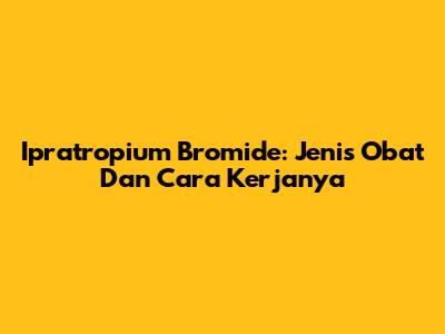 Ipratropium Bromide: Jenis Obat Dan Cara Kerjanya