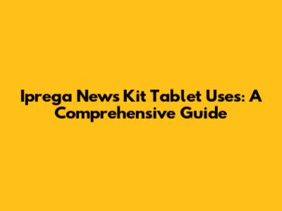 Iprega News Kit Tablet Uses: A Comprehensive Guide