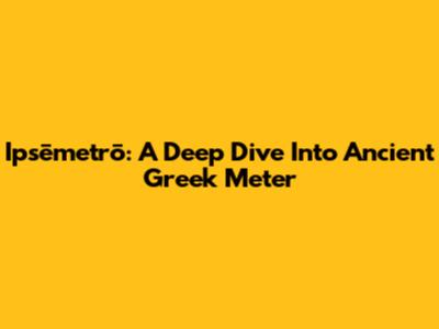 Ipsēmetrō: A Deep Dive Into Ancient Greek Meter