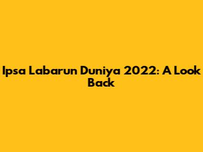 Ipsa Labarun Duniya 2022: A Look Back