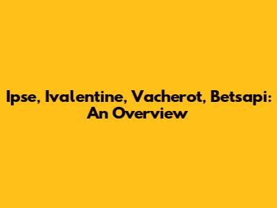Ipse, Ivalentine, Vacherot, Betsapi: An Overview